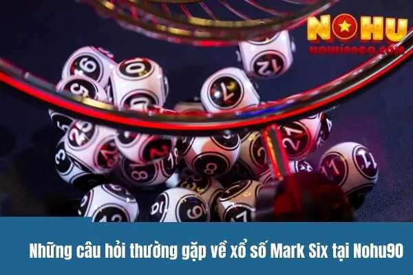 Xổ số Mark Six Và Những Câu Hỏi Thường Gặp Từ Người Chơi 2 Những câu hỏi thường gặp về xổ số Mark Six tại Nohu90